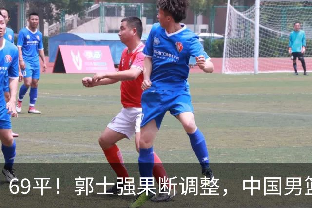 69平！郭士强果断调整，中国男篮随即打出一波流，沙特主帅认输了